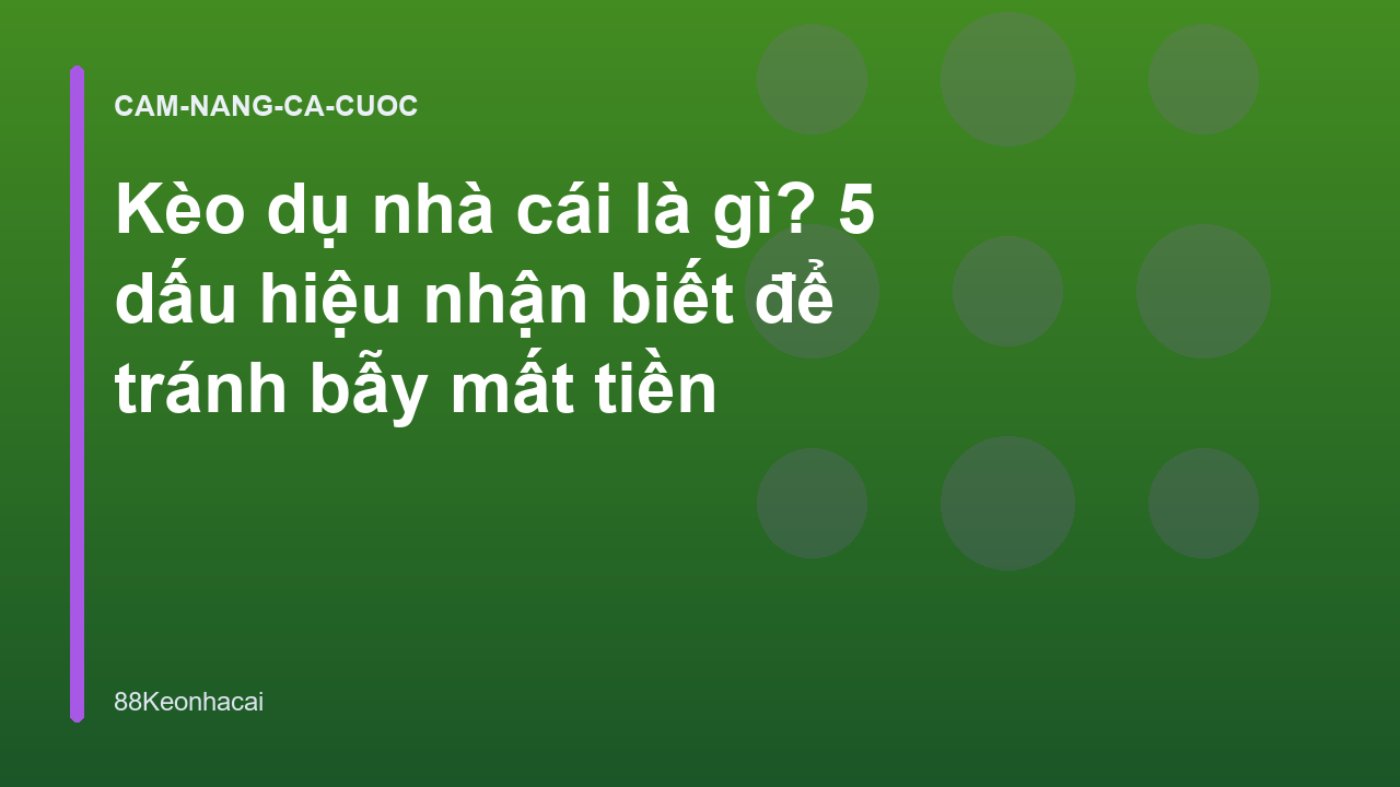 Kèo dụ nhà cái là gì? 5 dấu hiệu nhận biết để tránh bẫy mất tiền