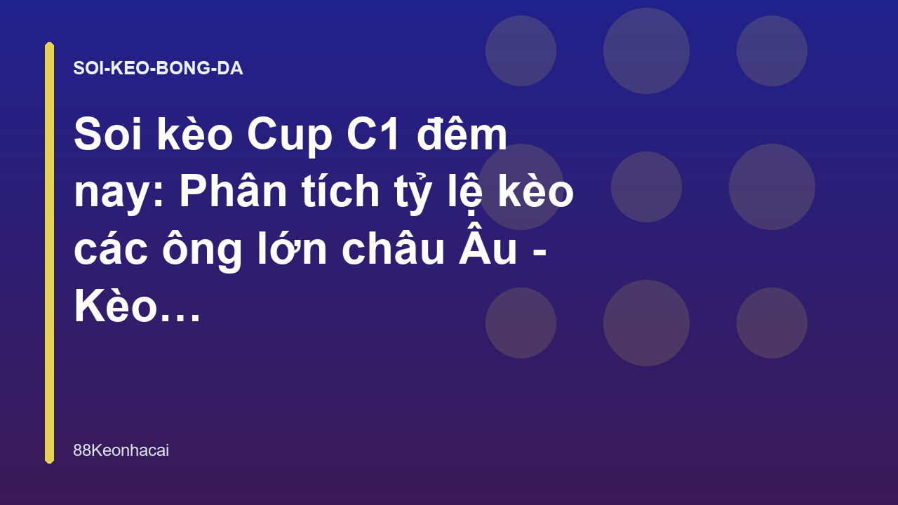 Soi kèo Cup C1 đêm nay: Phân tích tỷ lệ kèo các ông lớn châu Âu - Kèo Nhà Cái 88