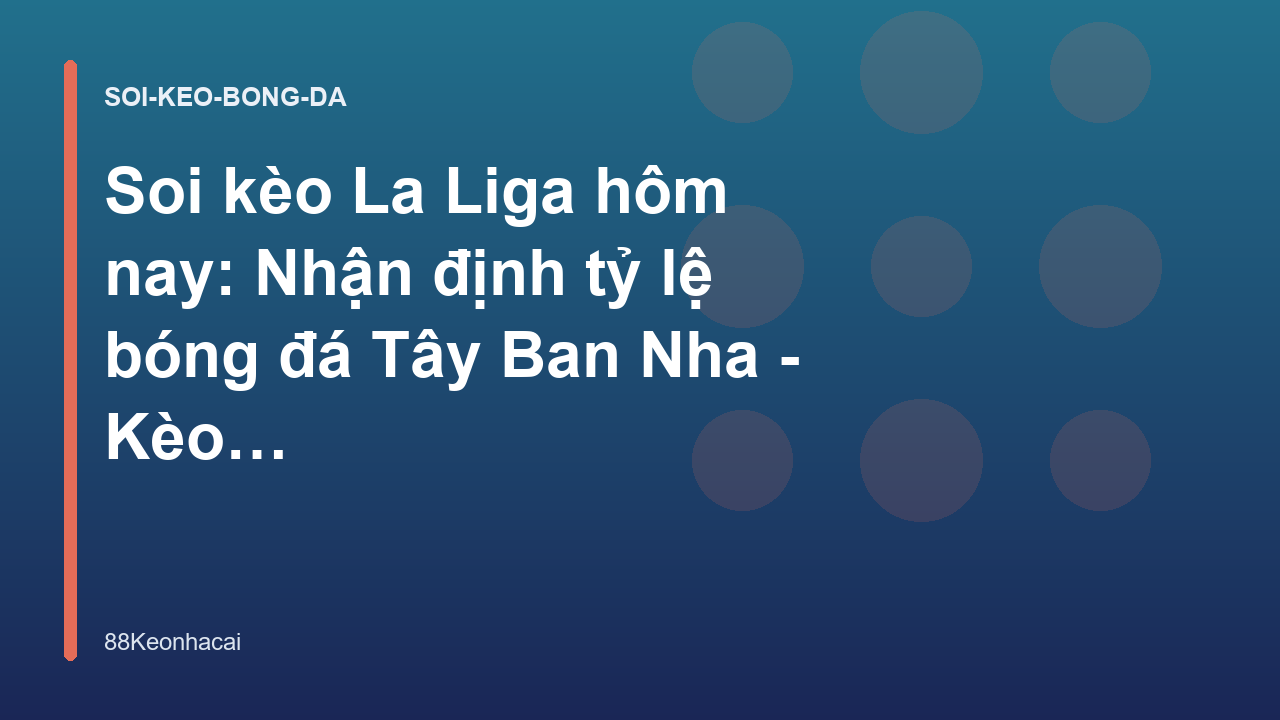 Soi kèo La Liga hôm nay: Nhận định tỷ lệ bóng đá Tây Ban Nha - Kèo Nhà Cái 88